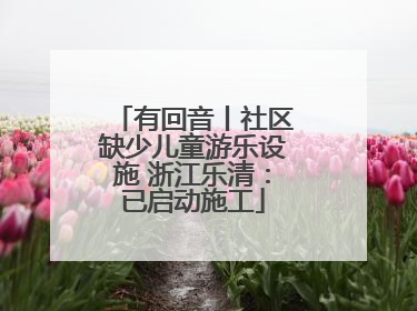 有回音丨社区缺少儿童游乐设施 浙江乐清：已启动施工